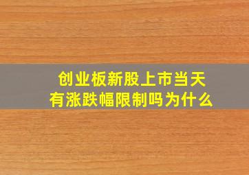 创业板新股上市当天有涨跌幅限制吗为什么