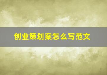 创业策划案怎么写范文