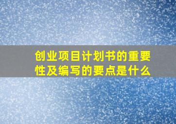 创业项目计划书的重要性及编写的要点是什么