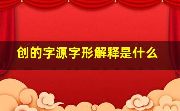 创的字源字形解释是什么