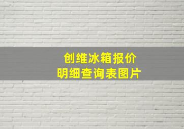 创维冰箱报价明细查询表图片