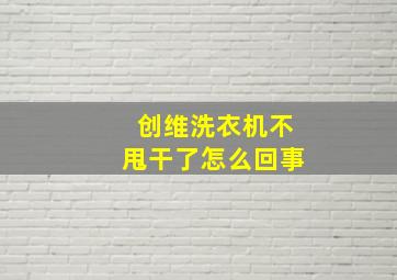 创维洗衣机不甩干了怎么回事