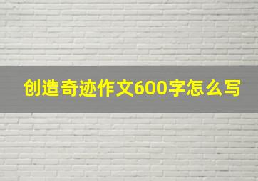 创造奇迹作文600字怎么写