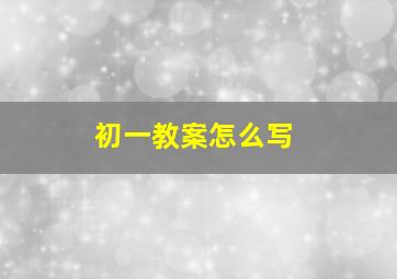 初一教案怎么写