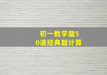 初一数学题50道经典题计算