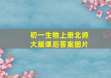 初一生物上册北师大版课后答案图片