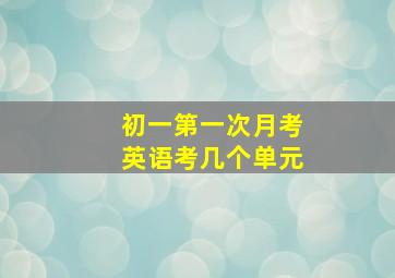 初一第一次月考英语考几个单元