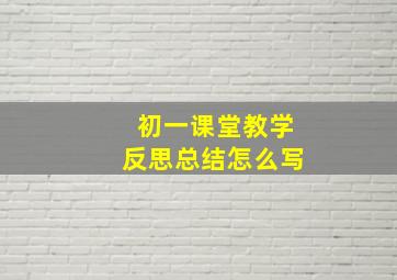 初一课堂教学反思总结怎么写