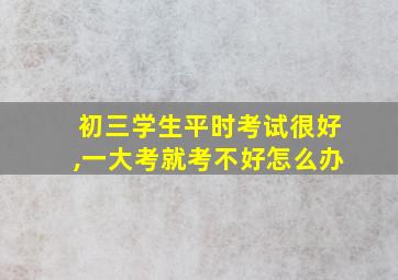 初三学生平时考试很好,一大考就考不好怎么办