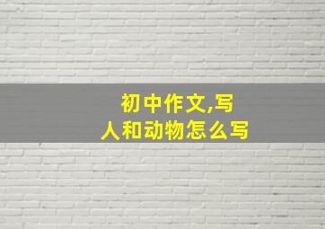 初中作文,写人和动物怎么写