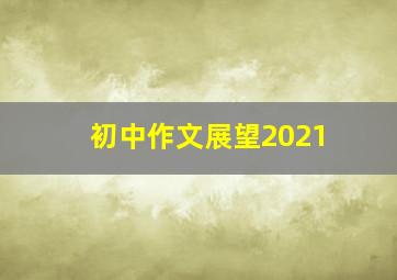 初中作文展望2021