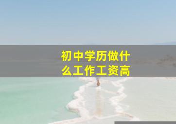 初中学历做什么工作工资高