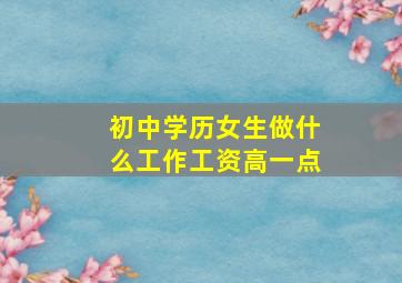 初中学历女生做什么工作工资高一点