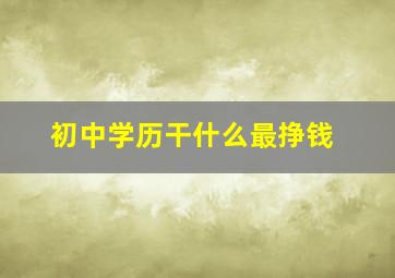 初中学历干什么最挣钱