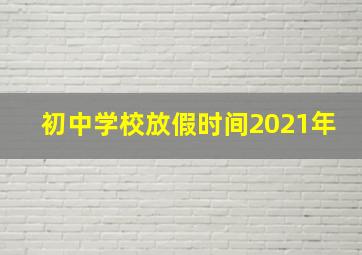 初中学校放假时间2021年