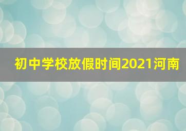 初中学校放假时间2021河南