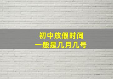 初中放假时间一般是几月几号