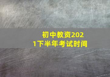 初中教资2021下半年考试时间