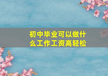 初中毕业可以做什么工作工资高轻松