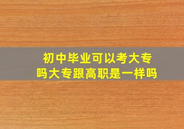 初中毕业可以考大专吗大专跟高职是一样吗