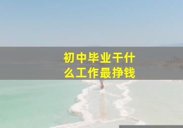 初中毕业干什么工作最挣钱