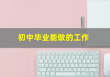 初中毕业能做的工作