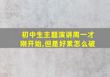 初中生主题演讲周一才刚开始,但是好累怎么破