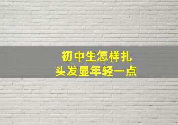 初中生怎样扎头发显年轻一点