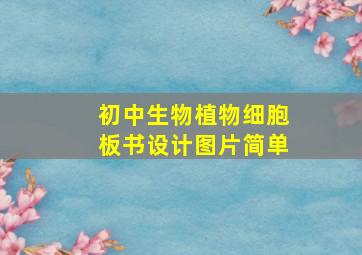 初中生物植物细胞板书设计图片简单