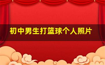 初中男生打篮球个人照片