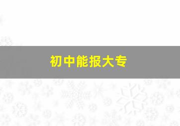 初中能报大专