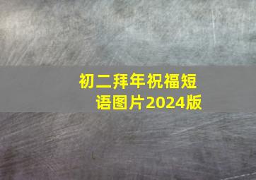 初二拜年祝福短语图片2024版