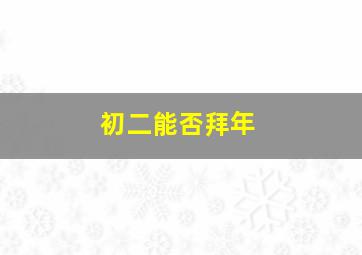 初二能否拜年