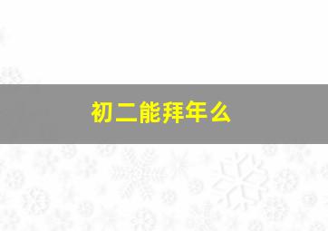 初二能拜年么