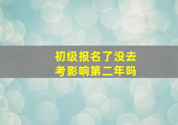 初级报名了没去考影响第二年吗