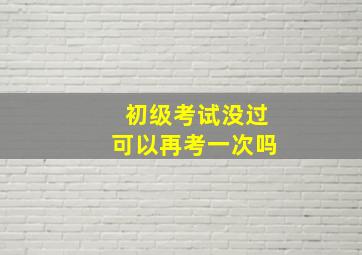 初级考试没过可以再考一次吗