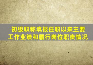 初级职称填报任职以来主要工作业绩和履行岗位职责情况