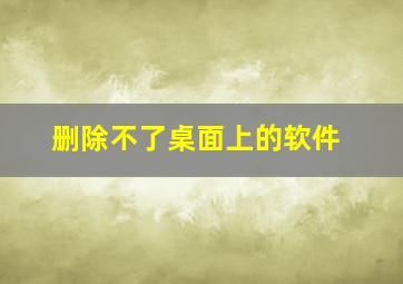 删除不了桌面上的软件