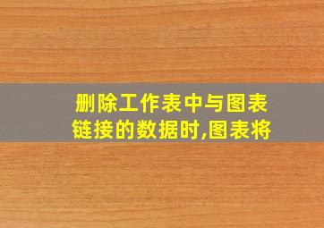 删除工作表中与图表链接的数据时,图表将