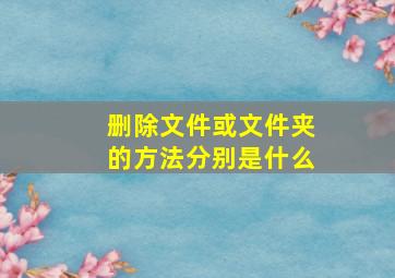 删除文件或文件夹的方法分别是什么