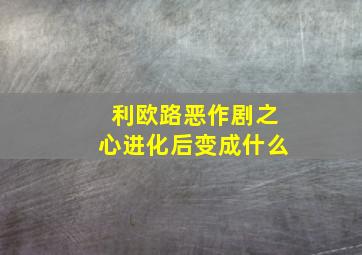 利欧路恶作剧之心进化后变成什么