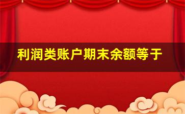 利润类账户期末余额等于