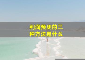 利润预测的三种方法是什么