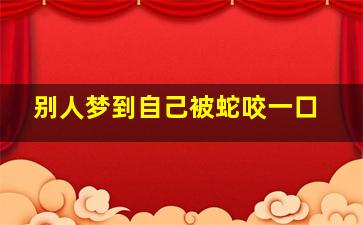 别人梦到自己被蛇咬一口