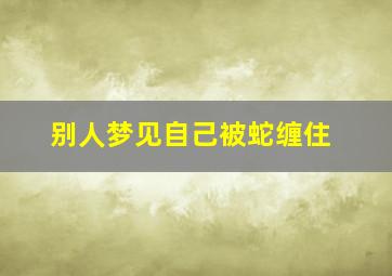 别人梦见自己被蛇缠住