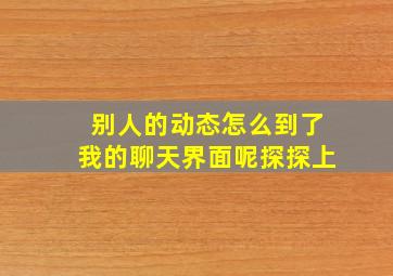 别人的动态怎么到了我的聊天界面呢探探上