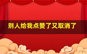 别人给我点赞了又取消了