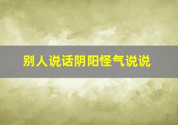 别人说话阴阳怪气说说