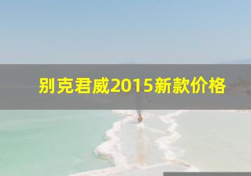 别克君威2015新款价格