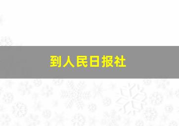 到人民日报社